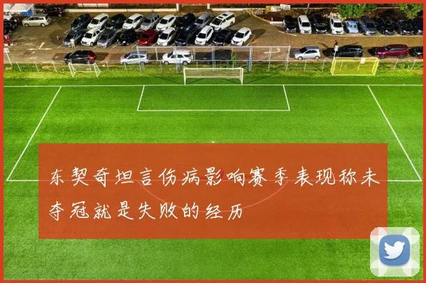 东契奇坦言伤病影响赛季表现称未夺冠就是失败的经历