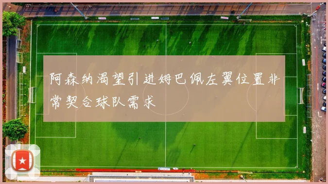 阿森纳渴望引进姆巴佩左翼位置非常契合球队需求