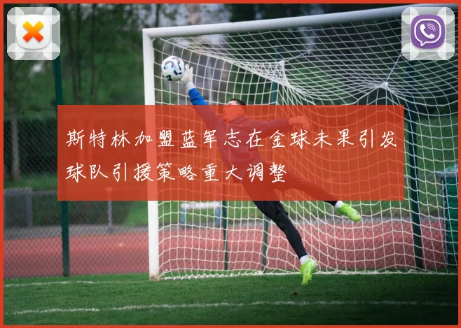 斯特林加盟蓝军志在金球未果引发球队引援策略重大调整