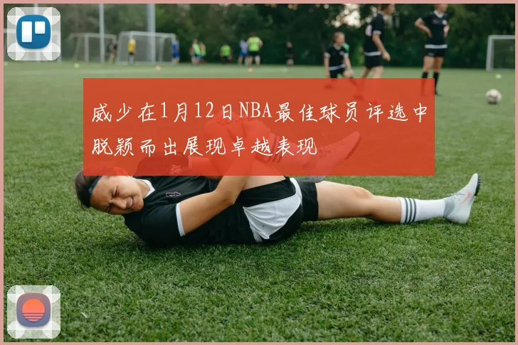 威少在1月12日NBA最佳球员评选中脱颖而出展现卓越表现