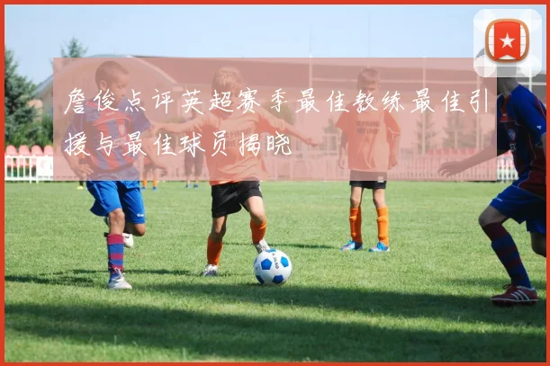 詹俊点评英超赛季最佳教练最佳引援与最佳球员揭晓