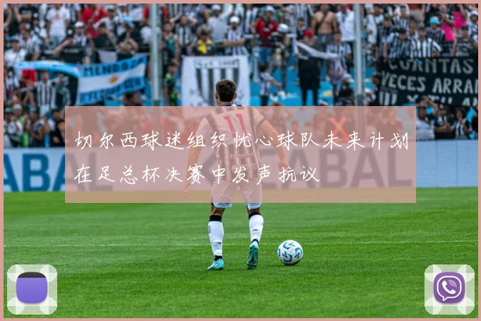 切尔西球迷组织忧心球队未来计划在足总杯决赛中发声抗议