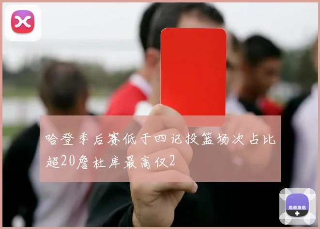 哈登季后赛低于四记投篮场次占比超20詹杜库最高仅2